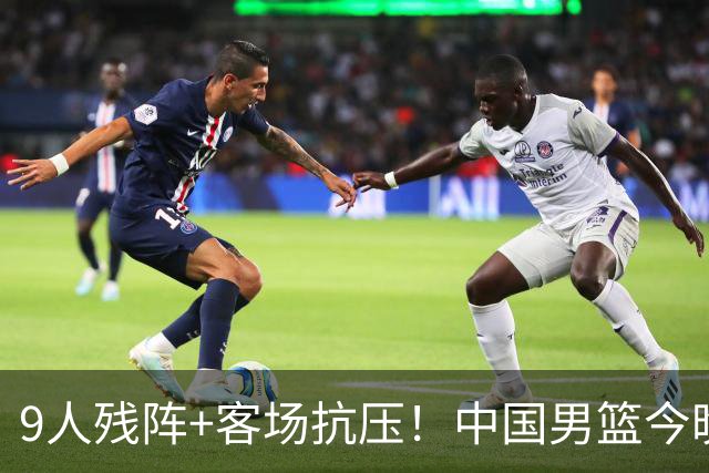 9人残阵+客场抗压！中国男篮今晚大战日本，CCTV5+直播亚运会半决赛